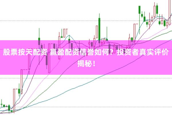 股票按天配资 赢盈配资信誉如何？投资者真实评价揭秘！