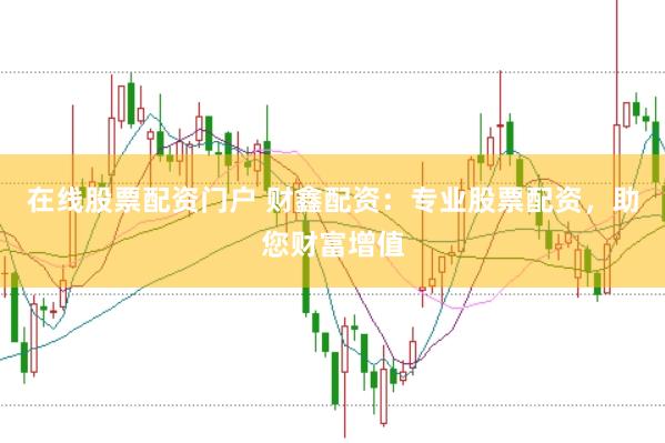 在线股票配资门户 财鑫配资：专业股票配资，助您财富增值