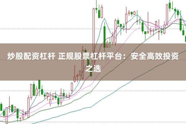 炒股配资杠杆 正规股票杠杆平台：安全高效投资之选