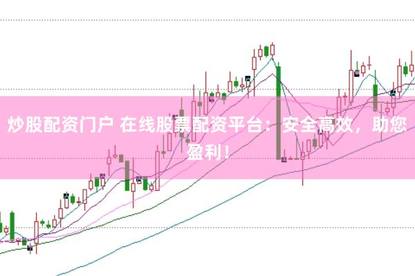 炒股配资门户 在线股票配资平台：安全高效，助您盈利！