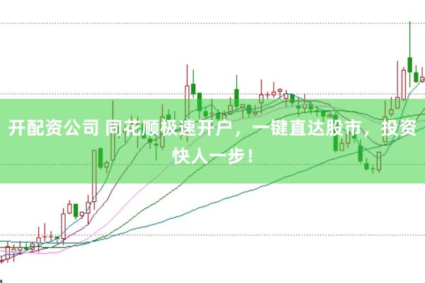 开配资公司 同花顺极速开户，一键直达股市，投资快人一步！