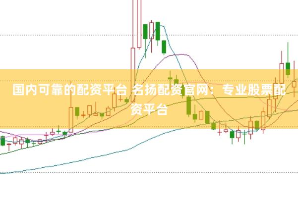 国内可靠的配资平台 名扬配资官网：专业股票配资平台