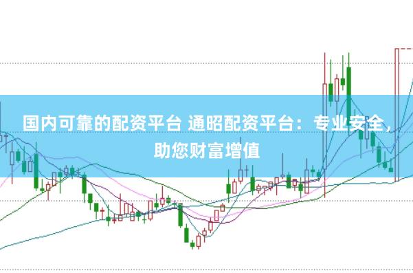 国内可靠的配资平台 通昭配资平台：专业安全，助您财富增值
