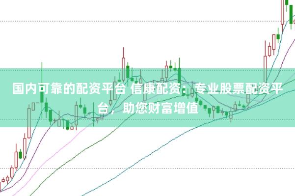 国内可靠的配资平台 信康配资：专业股票配资平台，助您财富增值