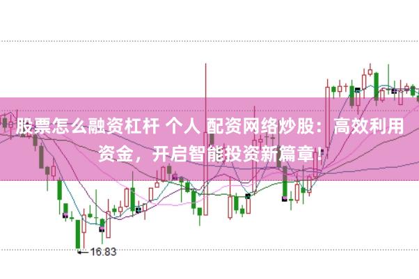 股票怎么融资杠杆 个人 配资网络炒股：高效利用资金，开启智能投资新篇章！