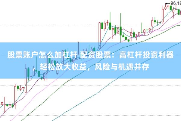 股票账户怎么加杠杆 配资股票：高杠杆投资利器，轻松放大收益，风险与机遇并存