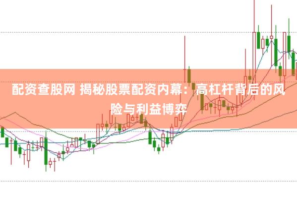 配资查股网 揭秘股票配资内幕：高杠杆背后的风险与利益博弈