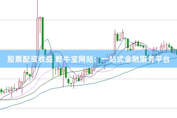 股票配资收益 乾牛宝网站：一站式金融服务平台