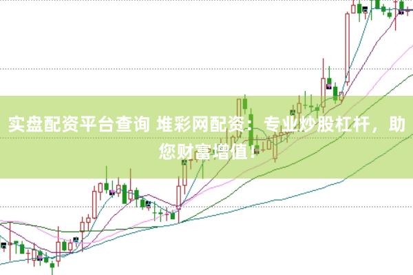 实盘配资平台查询 堆彩网配资：专业炒股杠杆，助您财富增值！