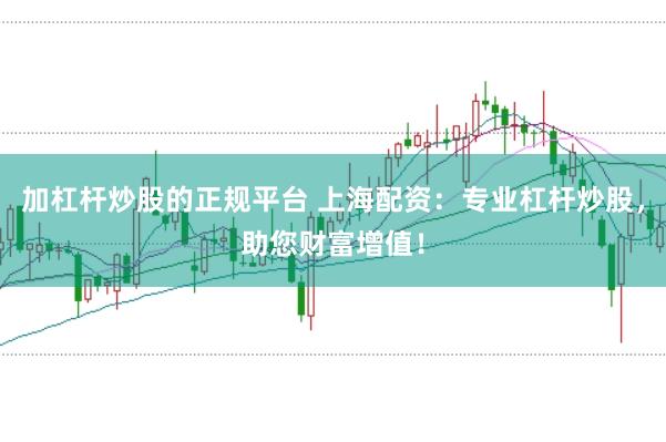加杠杆炒股的正规平台 上海配资：专业杠杆炒股，助您财富增值！