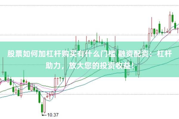 股票如何加杠杆购买有什么门槛 融资配资：杠杆助力，放大您的投资收益！