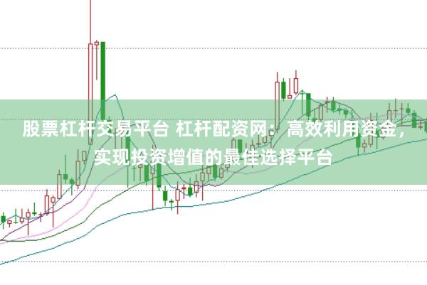 股票杠杆交易平台 杠杆配资网：高效利用资金，实现投资增值的最佳选择平台