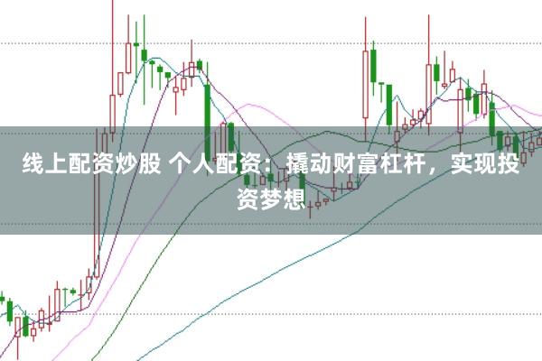 线上配资炒股 个人配资：撬动财富杠杆，实现投资梦想