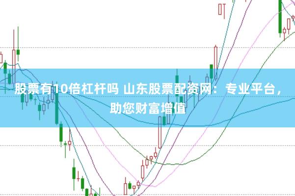 股票有10倍杠杆吗 山东股票配资网：专业平台，助您财富增值