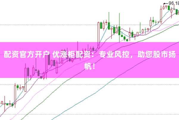 配资官方开户 优涨柜配资：专业风控，助您股市扬帆！