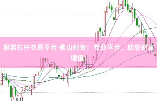 股票杠杆交易平台 佛山配资：专业平台，助您财富增值！