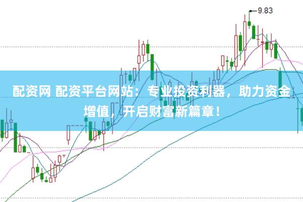 配资网 配资平台网站：专业投资利器，助力资金增值，开启财富新篇章！