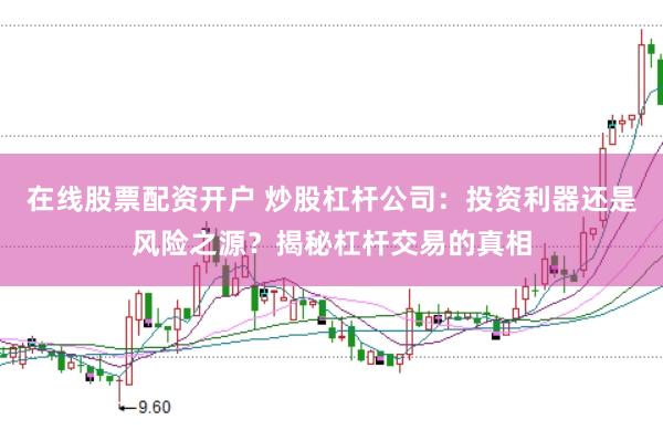 在线股票配资开户 炒股杠杆公司：投资利器还是风险之源？揭秘杠杆交易的真相
