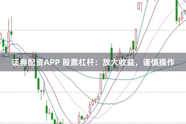 证券配资APP 股票杠杆：放大收益，谨慎操作