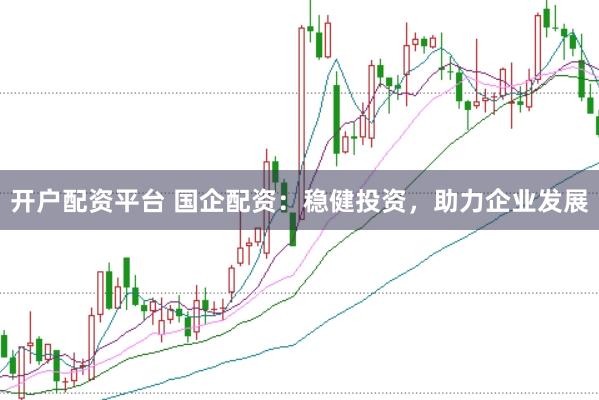 开户配资平台 国企配资：稳健投资，助力企业发展