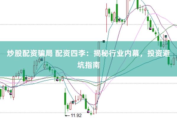 炒股配资骗局 配资四李：揭秘行业内幕，投资避坑指南