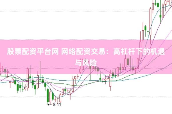 股票配资平台网 网络配资交易：高杠杆下的机遇与风险