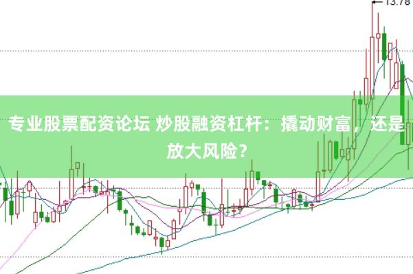 专业股票配资论坛 炒股融资杠杆：撬动财富，还是放大风险？