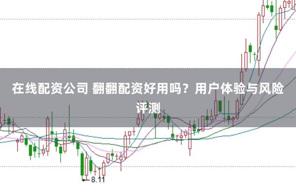 在线配资公司 翻翻配资好用吗？用户体验与风险评测