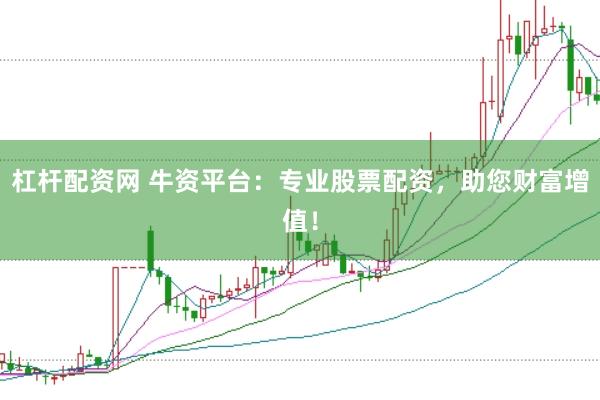 杠杆配资网 牛资平台：专业股票配资，助您财富增值！