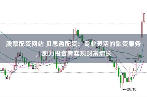 股票配资网站 贝思盈配资：专业灵活的融资服务，助力投资者实现财富增长