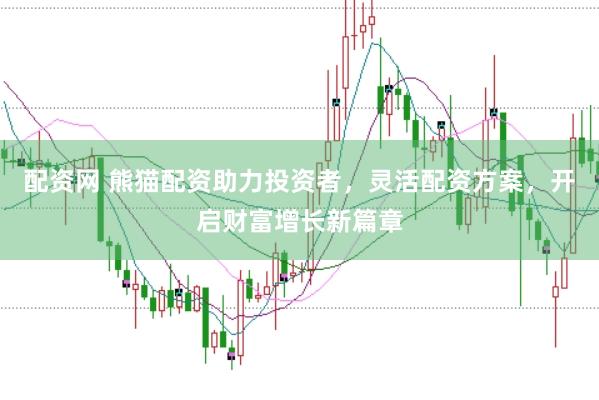 配资网 熊猫配资助力投资者，灵活配资方案，开启财富增长新篇章