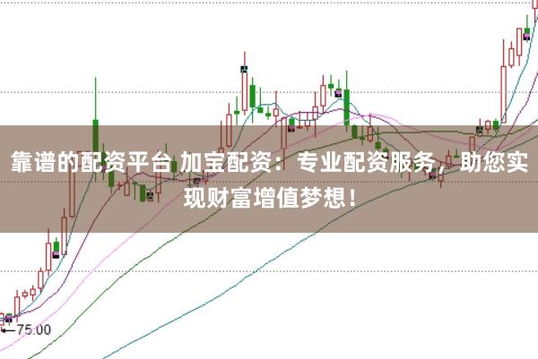 靠谱的配资平台 加宝配资：专业配资服务，助您实现财富增值梦想！