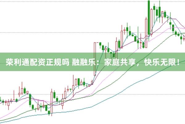 荣利通配资正规吗 融融乐：家庭共享，快乐无限！