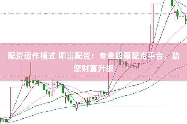配资运作模式 叩富配资：专业股票配资平台，助您财富升级