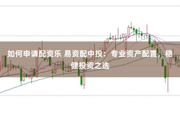 如何申请配资乐 易资配中投：专业资产配置，稳健投资之选