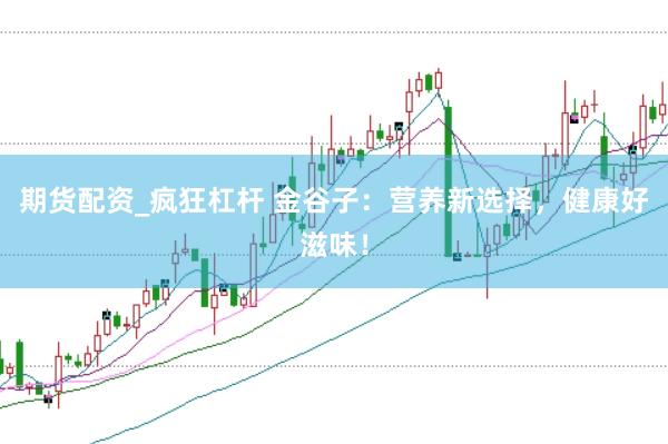 期货配资_疯狂杠杆 金谷子：营养新选择，健康好滋味！