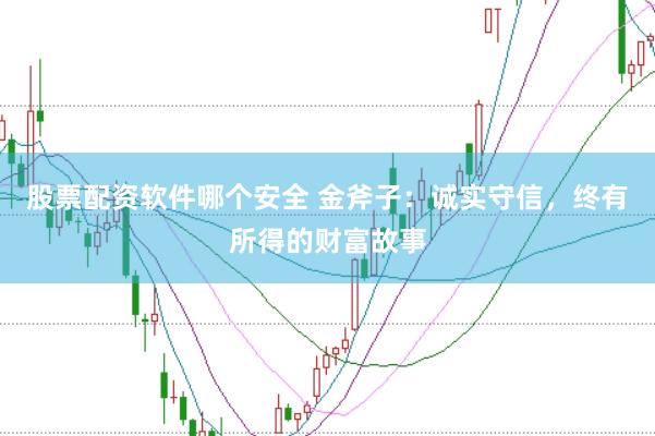 股票配资软件哪个安全 金斧子：诚实守信，终有所得的财富故事