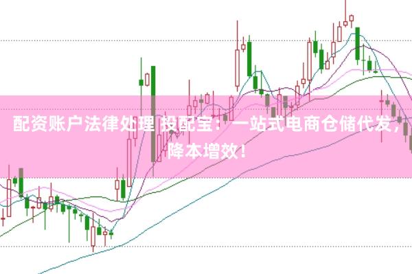 配资账户法律处理 投配宝：一站式电商仓储代发，降本增效！