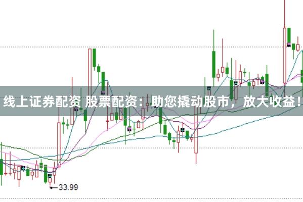 线上证券配资 股票配资：助您撬动股市，放大收益！