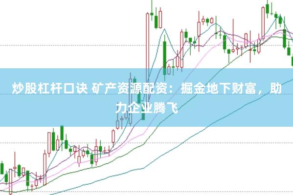 炒股杠杆口诀 矿产资源配资：掘金地下财富，助力企业腾飞