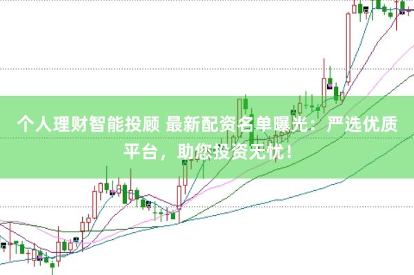 个人理财智能投顾 最新配资名单曝光：严选优质平台，助您投资无忧！