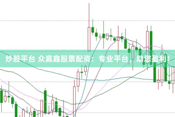 炒股平台 众赢鑫股票配资：专业平台，助您盈利！
