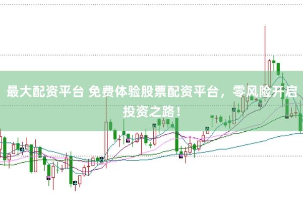 最大配资平台 免费体验股票配资平台，零风险开启投资之路！