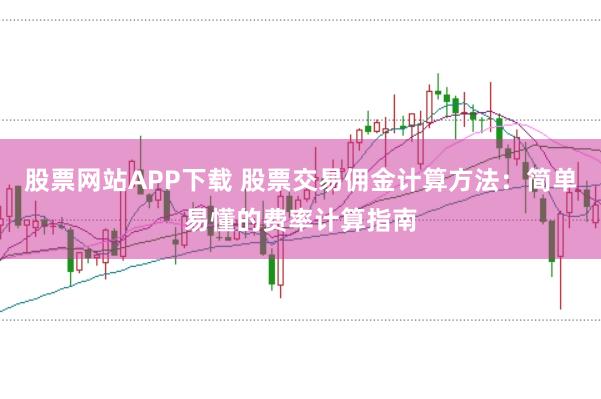 股票网站APP下载 股票交易佣金计算方法：简单易懂的费率计算指南
