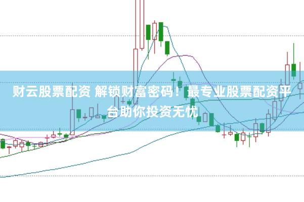 财云股票配资 解锁财富密码！最专业股票配资平台助你投资无忧