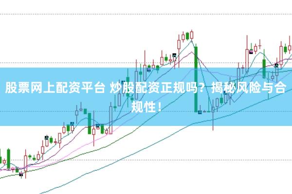 股票网上配资平台 炒股配资正规吗？揭秘风险与合规性！