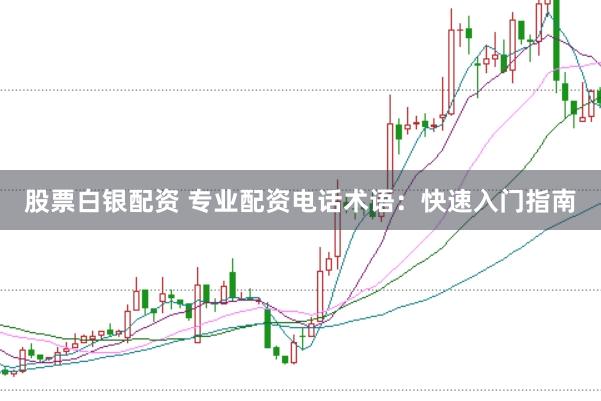 股票白银配资 专业配资电话术语：快速入门指南