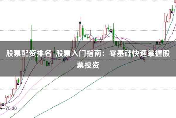 股票配资排名  股票入门指南：零基础快速掌握股票投资
