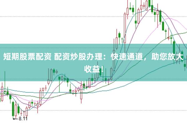 短期股票配资 配资炒股办理：快速通道，助您放大收益！