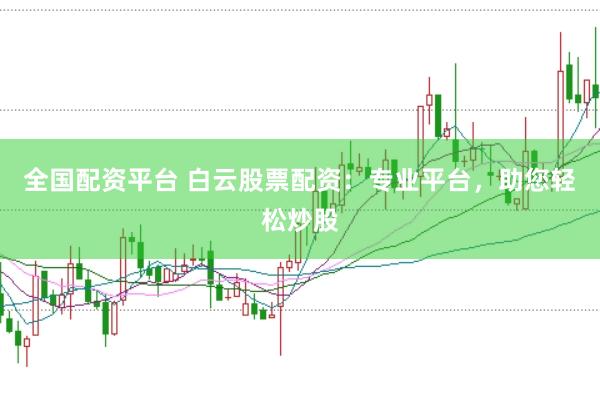 全国配资平台 白云股票配资：专业平台，助您轻松炒股